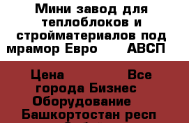 Мини завод для теплоблоков и стройматериалов под мрамор Евро-1000(АВСП) › Цена ­ 550 000 - Все города Бизнес » Оборудование   . Башкортостан респ.,Сибай г.